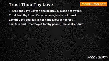 John Ruskin - Trust Thou Thy Love
