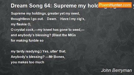 John Berryman - Dream Song 64: Supreme my holdings, greater yet my need