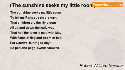 Robert William Service - (The sunshine seeks my little room)
