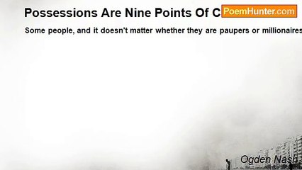 Ogden Nash - Possessions Are Nine Points Of Conversation