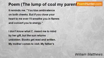 William Matthews - Poem (The lump of coal my parents teased)