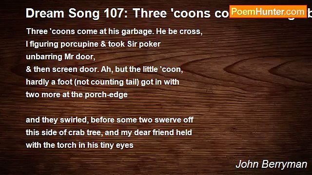 John Berryman - Dream Song 107: Three 'coons come at his garbage. He be cross