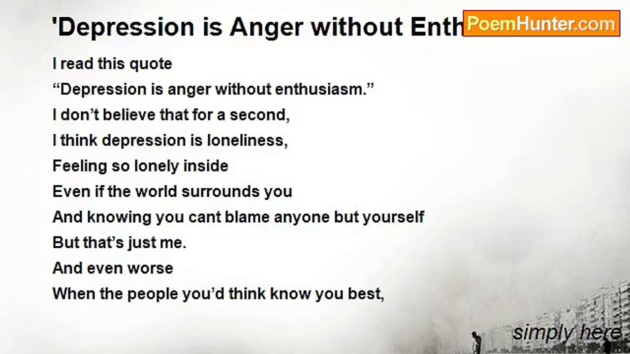 simply here - 'Depression is Anger without Enthusiasm'
