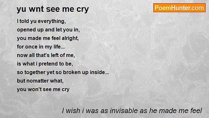 I wish i was as invisable as he made me feel - yu wnt see me cry