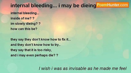 I wish i was as invisable as he made me feel - internal bleeding... i may be dieing...