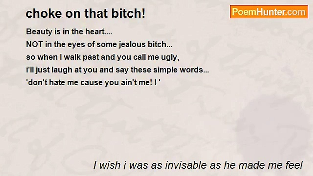 I wish i was as invisable as he made me feel - choke on that bitch!