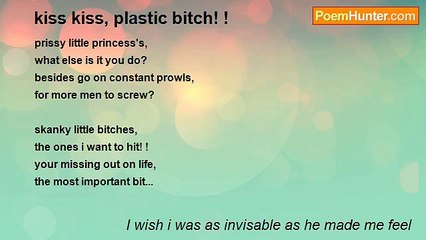 I wish i was as invisable as he made me feel - kiss kiss, plastic bitch! !