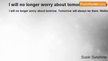 Susie Sunshine - I will no longer worry about tomorrow  because who know if tomorrow will come