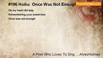 A Poet Who Loves To Sing ....AlvesHolmes - #196 Haiku  Once Was Not Enough...