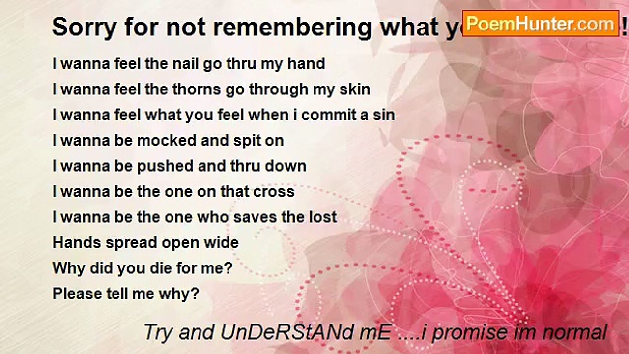 Try and UnDeRStANd mE ....i promise im normal - Sorry for not remembering what you did for me! !