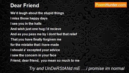 Try and UnDeRStANd mE ....i promise im normal - Dear Friend