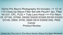 52mm Pro Macro Photography Kit Includes:  1  2  4  10 Close-Up Macro Filter Set with Pouch  3pc. Filter Kit (UV, CPL, FLD)   Tulip Lens Hood     For Nikon Df, D7100, D7000, D5300 D5200 D3300 D5100 D3200 D3100, D800, D700, D600 D610 D300S D90, P600 Camer