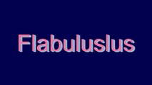 How to Pronounce Flabuluslus