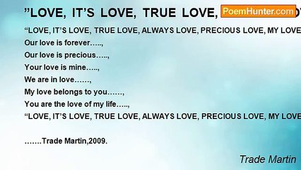 Trade Martin -  ”LOVE, IT’S LOVE, TRUE LOVE, ALWAYS LOVE, PRECIOUS LOVE, MY LOVE” ~~~~~~~~~~~~~~~~~~~~~~~~~~~~~~~************************************~~~~~~~~~~~~~+++