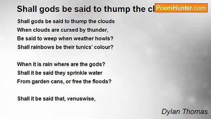 Dylan Thomas - Shall gods be said to thump the clouds