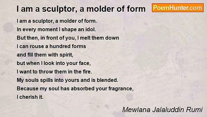 Mewlana Jalaluddin Rumi - I am a sculptor, a molder of form