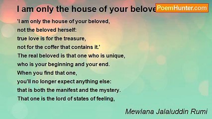 Mewlana Jalaluddin Rumi - I am only the house of your beloved