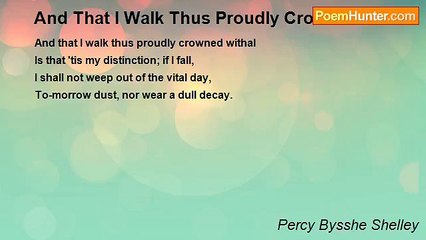 Percy Bysshe Shelley - And That I Walk Thus Proudly Crowned Withal