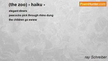 ray Schreiber - (the zoo) - haiku -