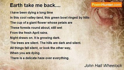 John Hall Wheelock - Earth take me back....