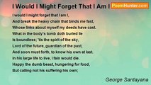 George Santayana - I Would I Might Forget That I Am I