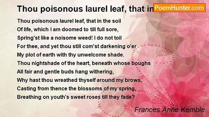 Frances Anne Kemble - Thou poisonous laurel leaf, that in the soil