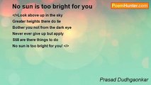 Prasad Dudhgaonkar - No sun is too bright for you