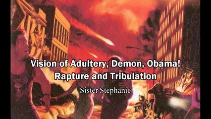 Vision of Adultery, Demon and Obama! Rapture and Tribulation - Stephanie Rosado