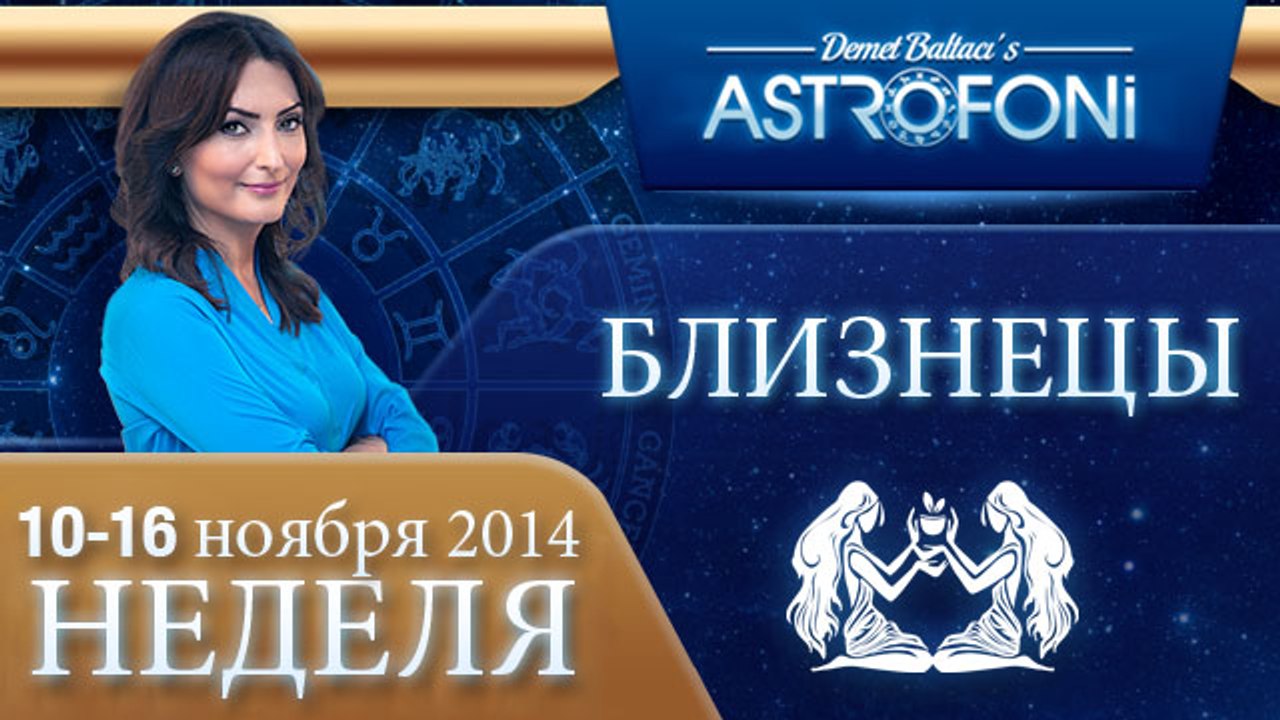 БЛИЗНЕЦЫ, НЕДЕЛЯ ,  10-16 ноября 2014
