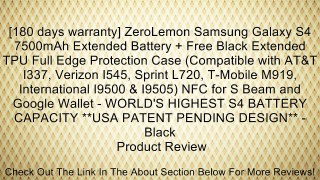 [180 days warranty] ZeroLemon Samsung Galaxy S4 7500mAh Extended Battery + Free Black Extended TPU Full Edge Protection Case (Compatible with AT&T I337, Verizon I545, Sprint L720, T-Mobile M919, International I9500 & I9505) NFC for S Beam and Google Walle