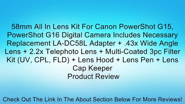 58mm All In Lens Kit For Canon PowerShot G15, PowerShot G16 Digital Camera Includes Necessary Replacement LA-DC58L Adapter + .43x Wide Angle Lens + 2.2x Telephoto Lens + Multi-Coated 3pc Filter Kit (UV, CPL, FLD) + Lens Hood + Lens Pen + Lens Cap Keeper