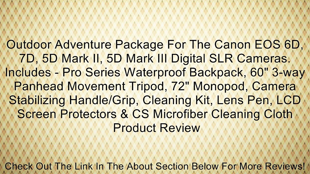 Outdoor Adventure Package For The Canon EOS 6D, 7D, 5D Mark II, 5D Mark III Digital SLR Cameras. Includes - Pro Series Waterproof Backpack, 60" 3-way Panhead Movement Tripod, 72" Monopod, Camera Stabilizing Handle/Grip, Cleaning Kit, Lens Pen, LCD Screen