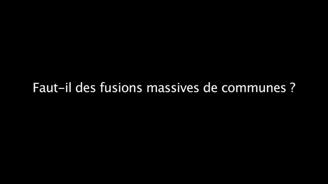 Faut-il des fusions massives de communes ?