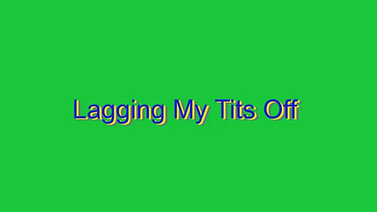 How to Pronounce Lagging My Tits Off