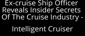 Intelligent Cruiser - Ex-cruise Ship Officer Reveals Insider Secrets Of The Cruise Industry