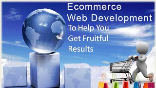 Ecommerce Web Development To Help You Get Fruitful Results