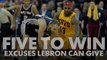 Five to Win: Excuses LeBron can give for Cavs' loss