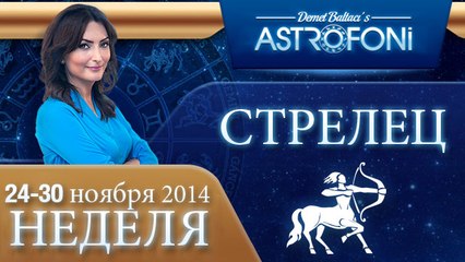 СТРЕЛЕЦ, НЕДЕЛЯ ,  24-30 ноября 2014
