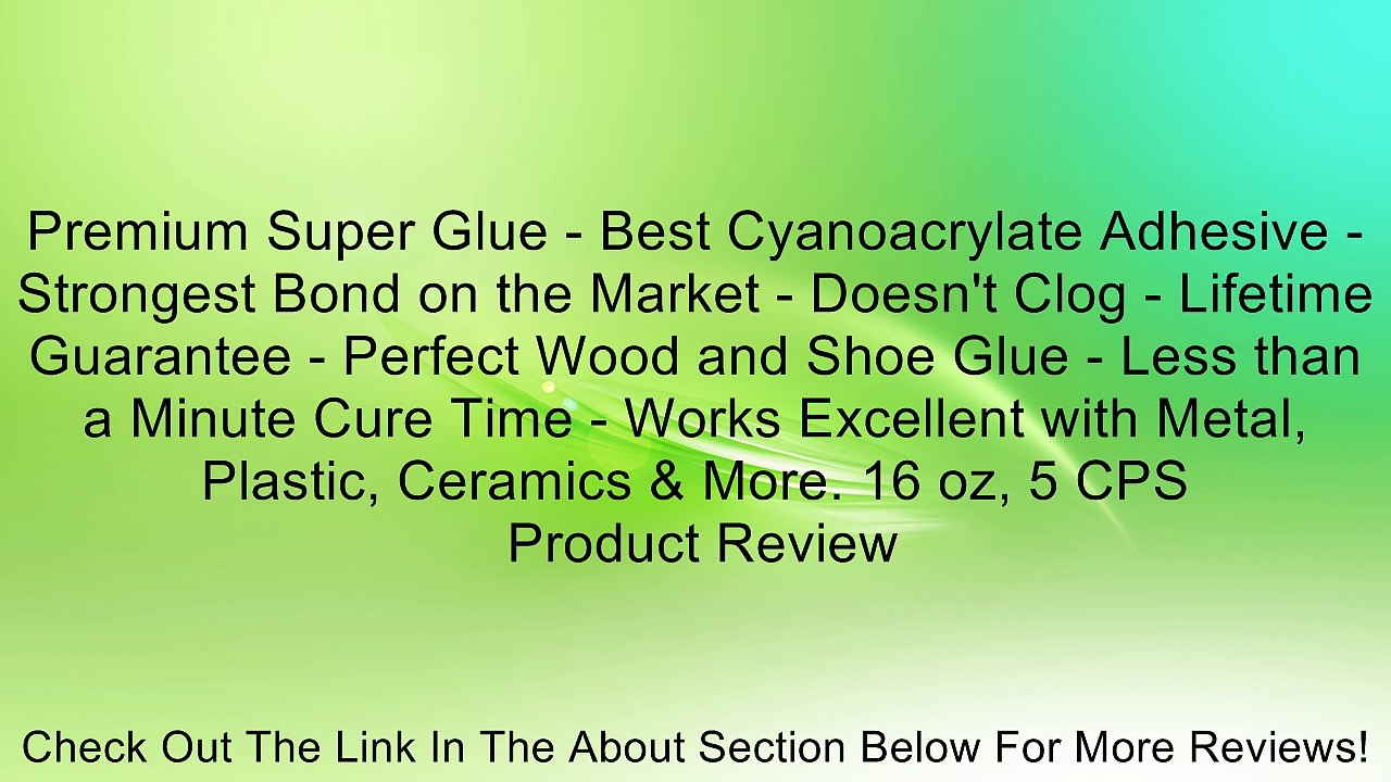 Premium Super Glue - Best Cyanoacrylate Adhesive - Strongest Bond on the Market - Doesn't Clog - Lifetime Guarantee - Perfect Wood and Shoe Glue - Less than a Minute Cure Time - Works Excellent with Metal, Plastic, Ceramics & More. 16 oz, 5 CPS Review