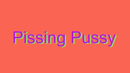How to Pronounce Pissing Pussy