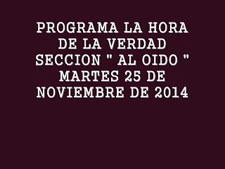 PROGRAMA LA HORA DE LA VERDAD - SECCION AL OIDO - NOVIEMBRE 25, 2014