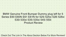 BMW Genuine Front Bumper Dummy plug left for 5 Series E60 E60N E61 E61N for 525i 525xi 528i 528xi 530i 530xi 535i 535xi 545i 550i Review