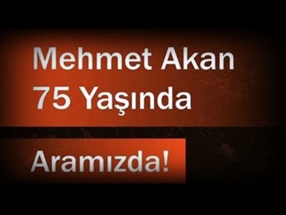 MEHMET AKAN 75. YAŞINDA...