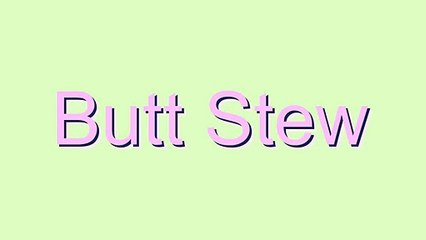How to Pronounce Butt Stew
