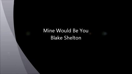 Mine Would Be You - Blake Shelton lyrics