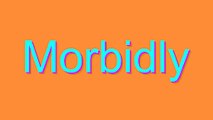 How to Pronounce Morbidly