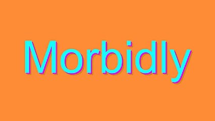 How to Pronounce Morbidly