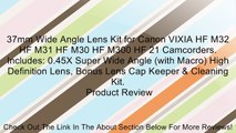 37mm Wide Angle Lens Kit for Canon VIXIA HF M32 HF M31 HF M30 HF M300 HF 21 Camcorders. Includes: 0.45X Super Wide Angle (with Macro) High Definition Lens, Bonus Lens Cap Keeper & Cleaning Kit. Review