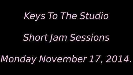 Keys To The Studio - Jam Sessions - Monday November 17, 2014.