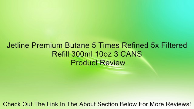 Jetline Premium Butane 5 Times Refined 5x Filtered Refill 300ml 10oz 3 CANS Review